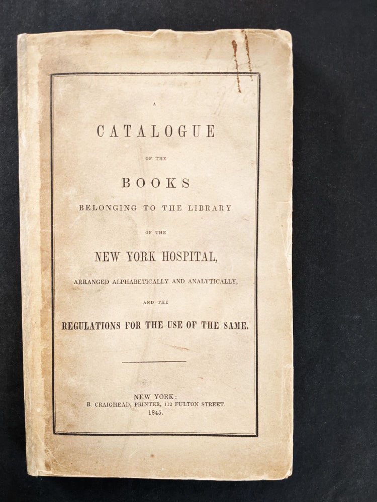 Item #1097 A Catalogue of the Books Belonging to the Library of the New York Hospital, Arranged Alphabetically and Analytically and the Regulations for the Use of the Same. New York Hospital.