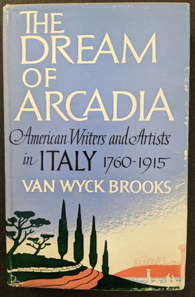 Item #1113 The Dream of Arcadia: American Writers and Artists in Italy 1760-1915. Van Wyck Brooks