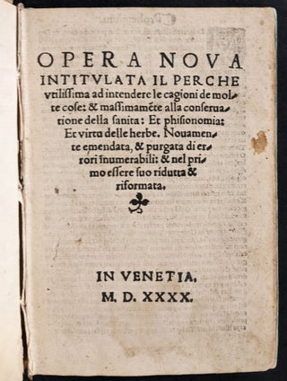 Opera nova intitulata: il perché, utilissima ad intendere le cagioni de molte cose, et maximamente alla conseruatione della sanità: et phisionomia: et virtù delle herbe. Novamente emendata, e purgata di errori inumerabili e nel primo essere suo ridutta.