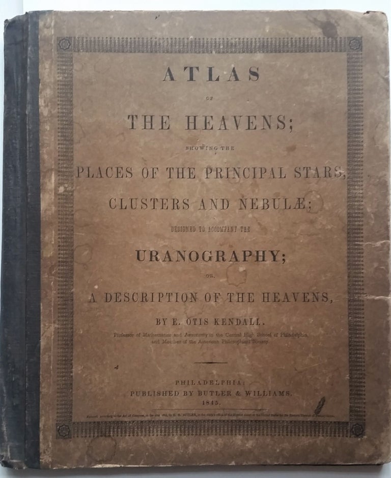 Item #360 Atlas of the Heavens; showing the Places of the Principal Stars, Clusters and Nebulae; Designed to Accompany the Uranography; or A Description of the Heavens. E. Otis Kendall.