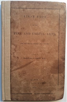 Item #366 First Book of the Fine and Useful Arts, for the Use of Schools and Lyceums. Marshall S....
