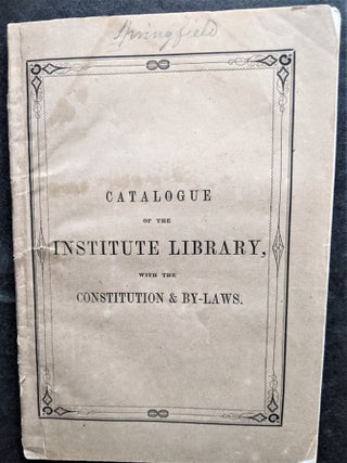 Item #798 Catalogue of the Institute Library, with the Constitution and By-Laws. Springfield...