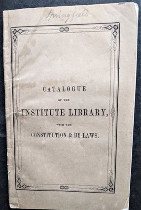 Item #798 Catalogue of the Institute Library, with the Constitution and By-Laws. Springfield...