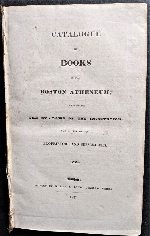 Item #807 Catalogue of Books in the Boston Atheneum; To which are added The By-Laws of the Institution. And a list of its Proprietors and Subscribers. Boston Atheneum.