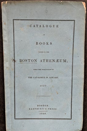 Item #819 Catalogue of Books Added to the Boston Athenaeum, Since the Publication of the...