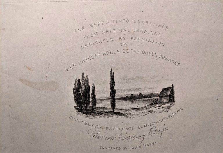 Item #850 Ten Mezzo-tinto Engravings from Original Drawings. Dedicated by Permission to Her Majesty Adelaide the Queen Dowager by Her Majesty’s Dutiful, Grateful & Affectionate Servant Carolina Courtenay Boyle. Engraved by Louis Marvy. Carolina Courtenay Boyle.